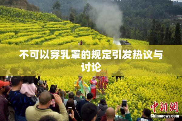 不可以穿乳罩的规定引发热议与讨论