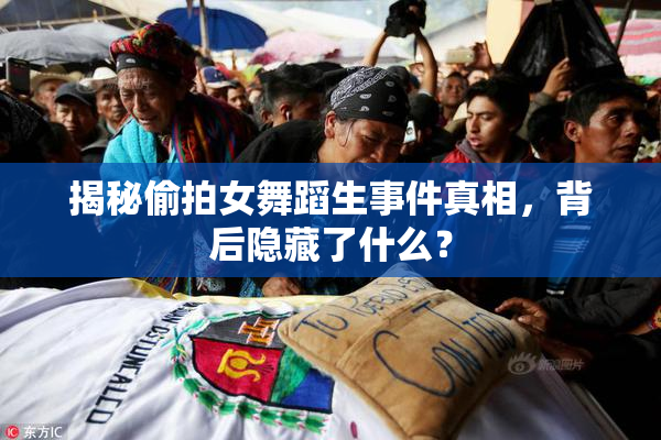 揭秘偷拍女舞蹈生事件真相，背后隐藏了什么？
