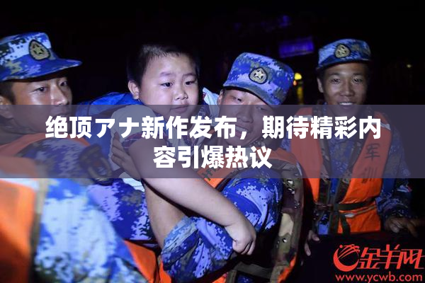 绝顶アナ新作发布，期待精彩内容引爆热议