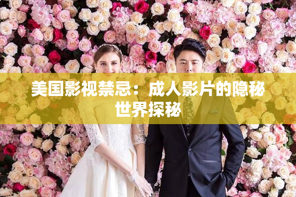 美国影视禁忌：成人影片的隐秘世界探秘