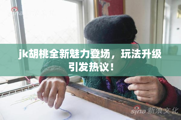 jk胡桃全新魅力登场，玩法升级引发热议！