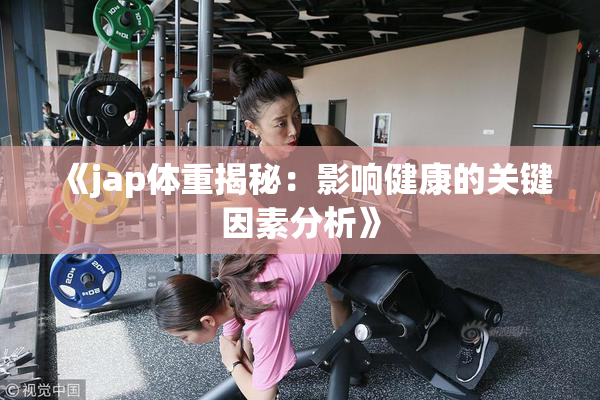 《jap体重揭秘：影响健康的关键因素分析》
