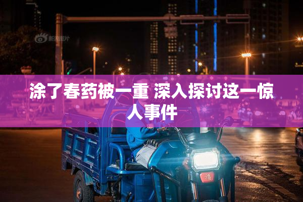 涂了春药被一重 深入探讨这一惊人事件