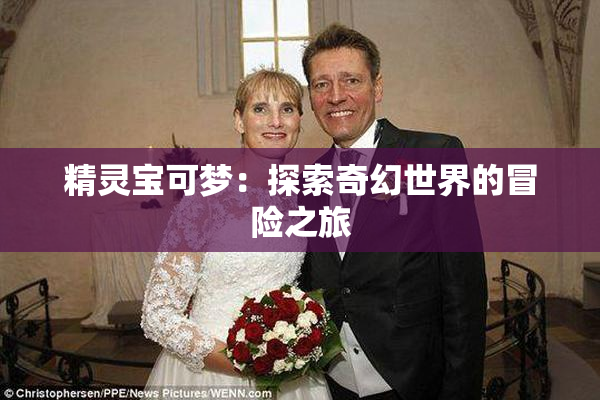 精灵宝可梦：探索奇幻世界的冒险之旅