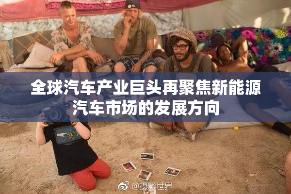全球汽车产业巨头再聚焦新能源汽车市场的发展方向