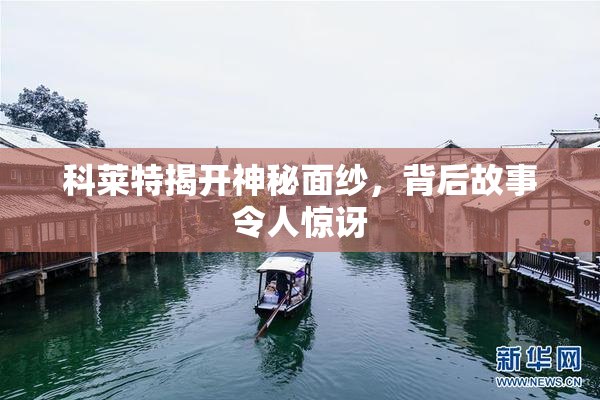 科莱特揭开神秘面纱，背后故事令人惊讶