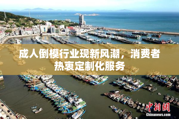 成人倒模行业现新风潮，消费者热衷定制化服务