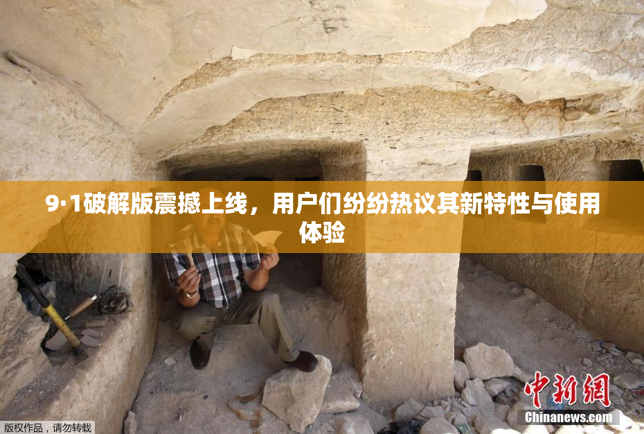 9·1破解版震撼上线，用户们纷纷热议其新特性与使用体验