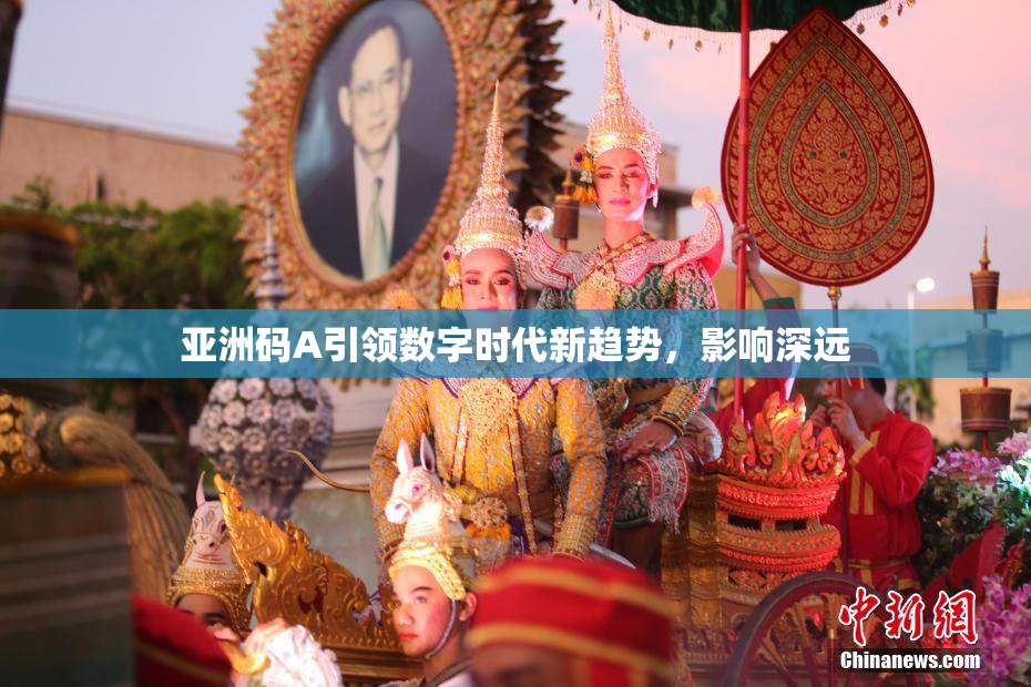 亚洲码A引领数字时代新趋势，影响深远