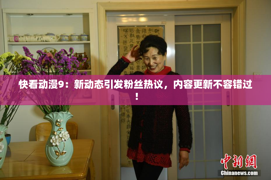 快看动漫9：新动态引发粉丝热议，内容更新不容错过！