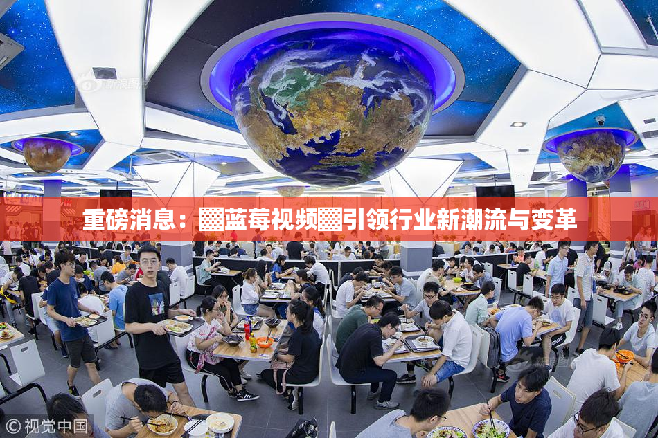 重磅消息：▓蓝莓视频▓引领行业新潮流与变革