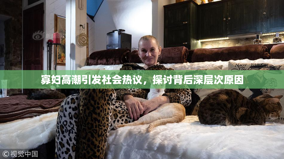 寡妇高潮引发社会热议，探讨背后深层次原因