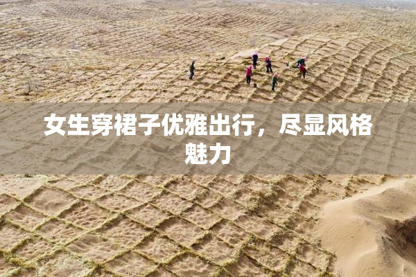 女生穿裙子优雅出行，尽显风格魅力