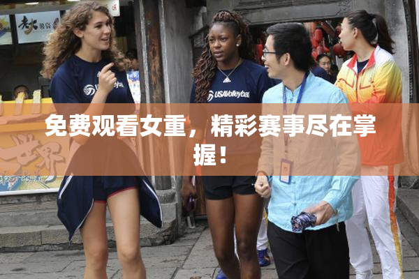 免费观看女重，精彩赛事尽在掌握！
