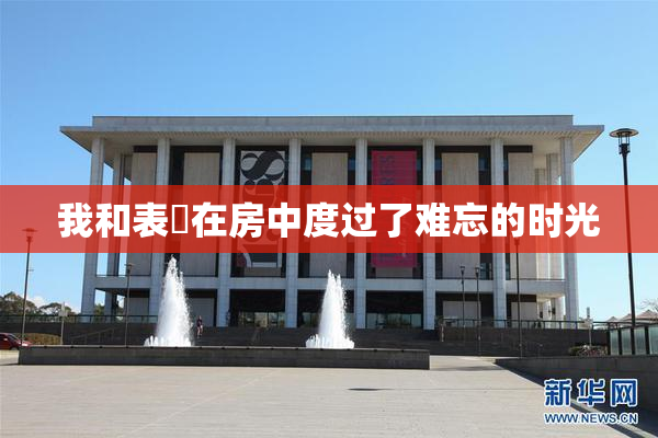 我和表妺在房中度过了难忘的时光