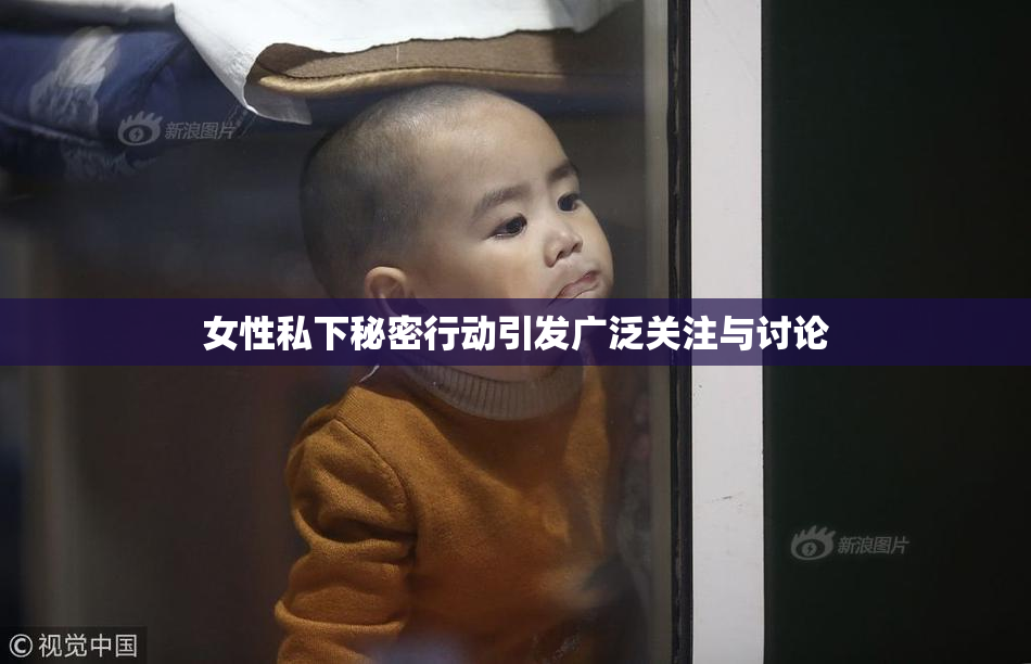 女性私下秘密行动引发广泛关注与讨论