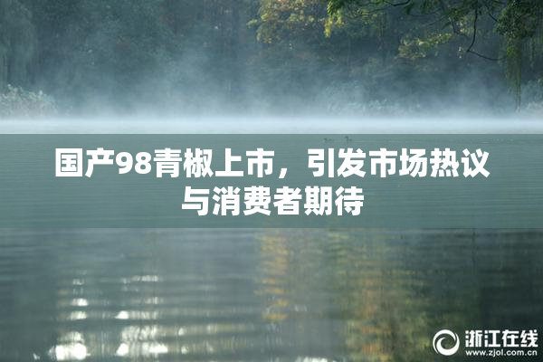 国产98青椒上市，引发市场热议与消费者期待