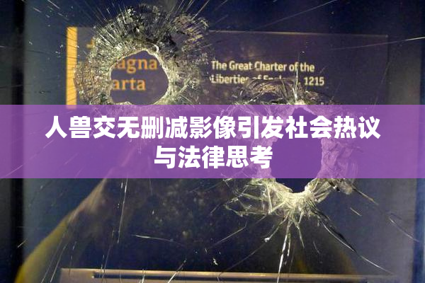 人兽交无删减影像引发社会热议与法律思考