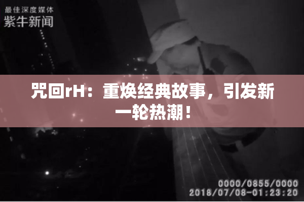 咒回rH：重焕经典故事，引发新一轮热潮！