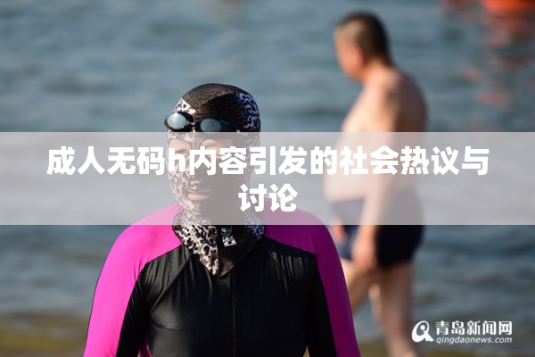 成人无码h内容引发的社会热议与讨论