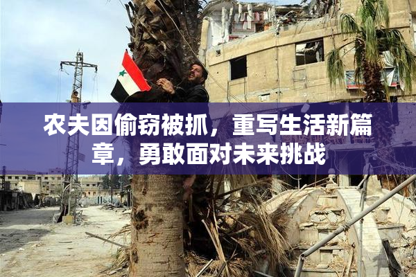 农夫因偷窃被抓，重写生活新篇章，勇敢面对未来挑战