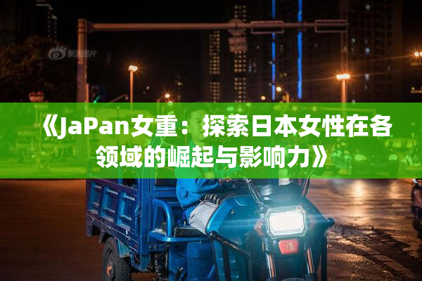 《JaPan女重：探索日本女性在各领域的崛起与影响力》