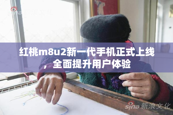 红桃m8u2新一代手机正式上线，全面提升用户体验