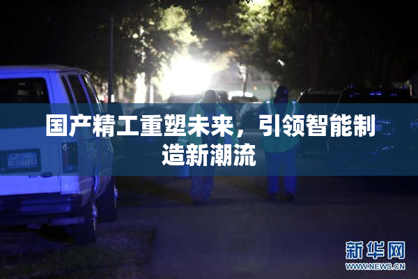 国产精工重塑未来，引领智能制造新潮流