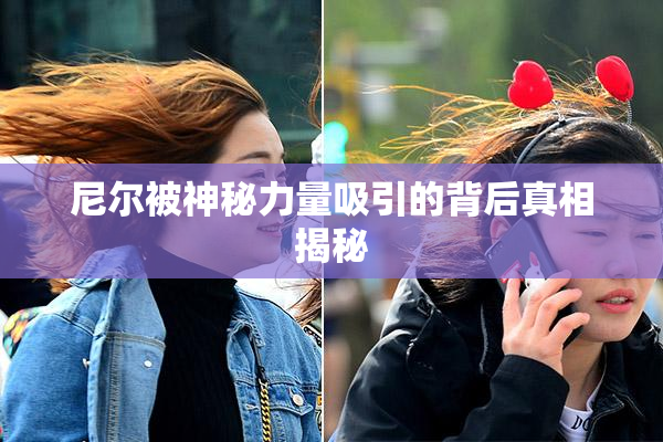 尼尔被神秘力量吸引的背后真相揭秘