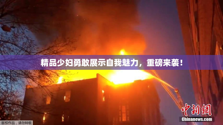 精品少妇勇敢展示自我魅力，重磅来袭！