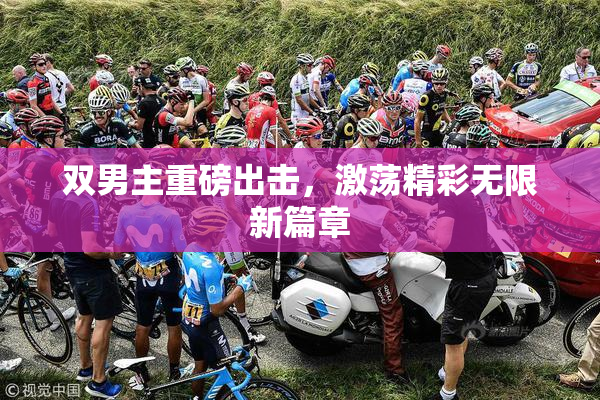双男主重磅出击，激荡精彩无限新篇章