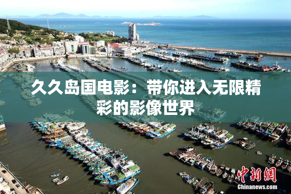 久久岛国电影：带你进入无限精彩的影像世界