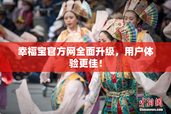 幸福宝官方网全面升级，用户体验更佳！