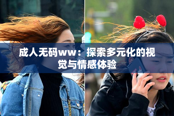 成人无码ww：探索多元化的视觉与情感体验