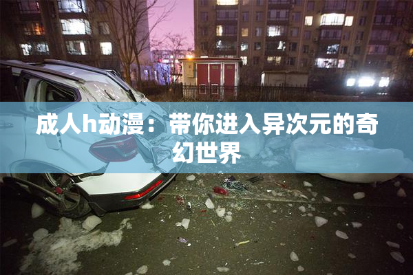 成人h动漫：带你进入异次元的奇幻世界