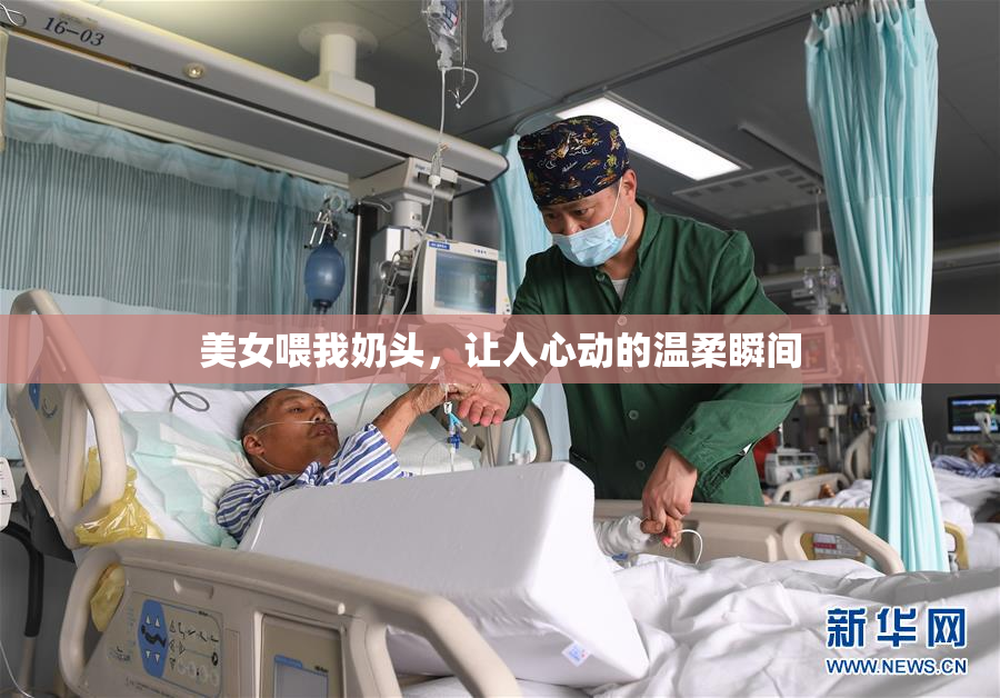 美女喂我奶头，让人心动的温柔瞬间