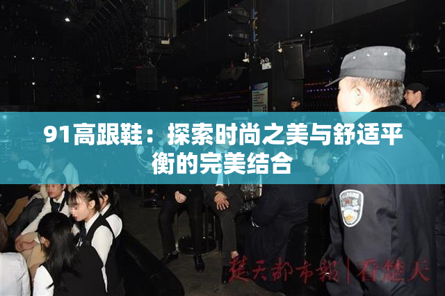 91高跟鞋：探索时尚之美与舒适平衡的完美结合