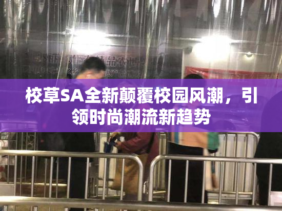 校草SA全新颠覆校园风潮，引领时尚潮流新趋势