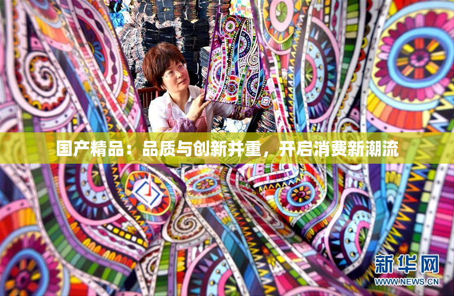 国产精品：品质与创新并重，开启消费新潮流