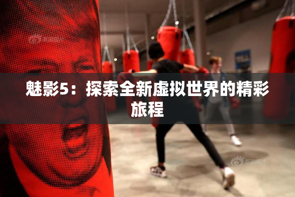 魅影5：探索全新虚拟世界的精彩旅程