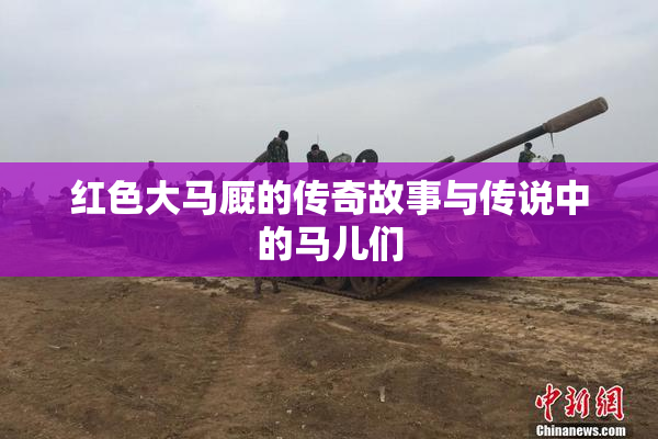 红色大马厩的传奇故事与传说中的马儿们