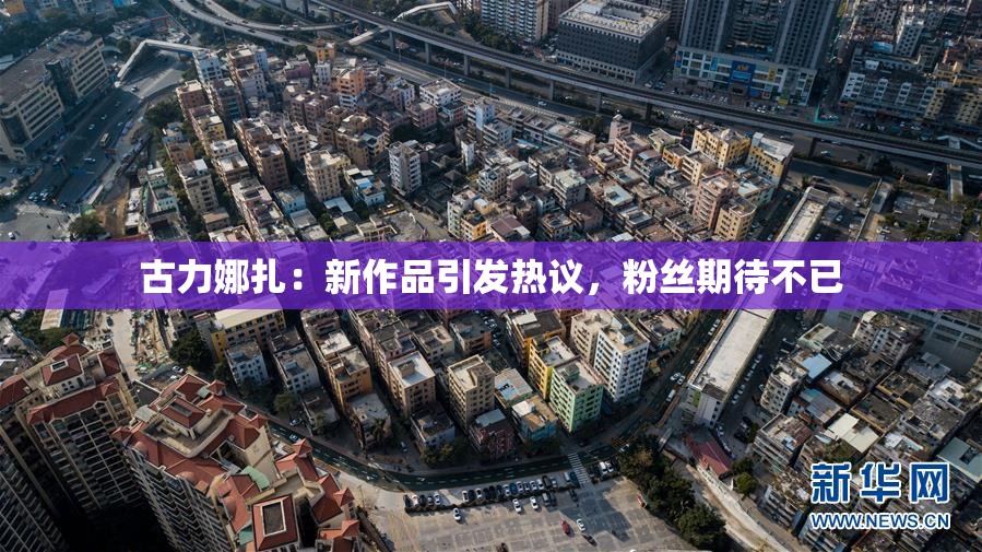 古力娜扎：新作品引发热议，粉丝期待不已