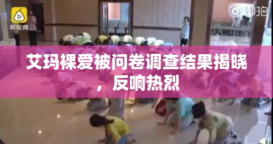 艾玛裸爱被问卷调查结果揭晓，反响热烈