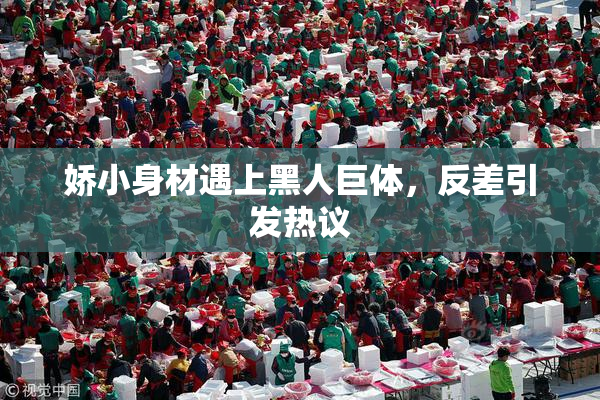 娇小身材遇上黑人巨体，反差引发热议