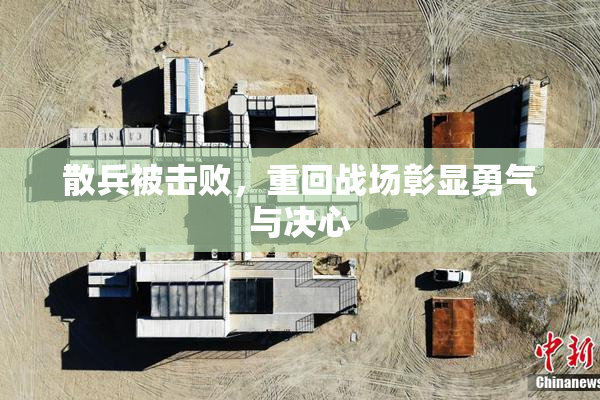 散兵被击败，重回战场彰显勇气与决心