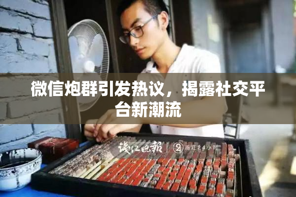 微信炮群引发热议，揭露社交平台新潮流