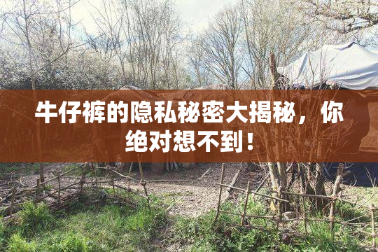 牛仔裤的隐私秘密大揭秘，你绝对想不到！