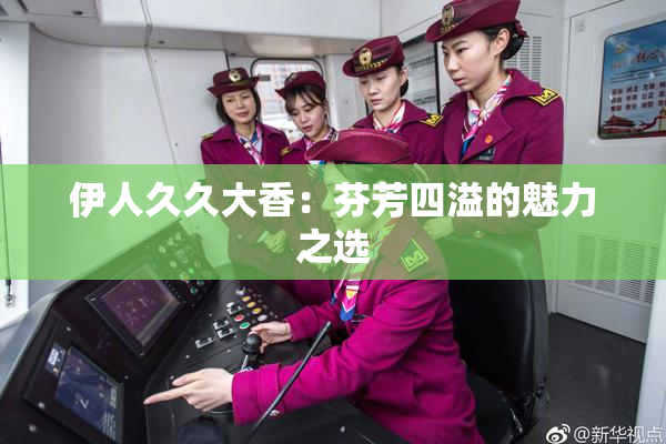伊人久久大香：芬芳四溢的魅力之选
