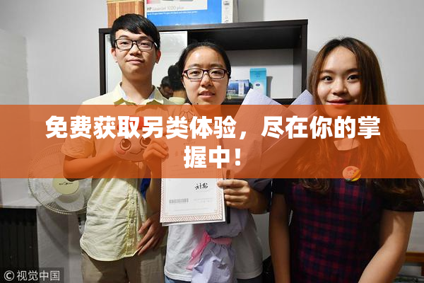 免费获取另类体验，尽在你的掌握中！