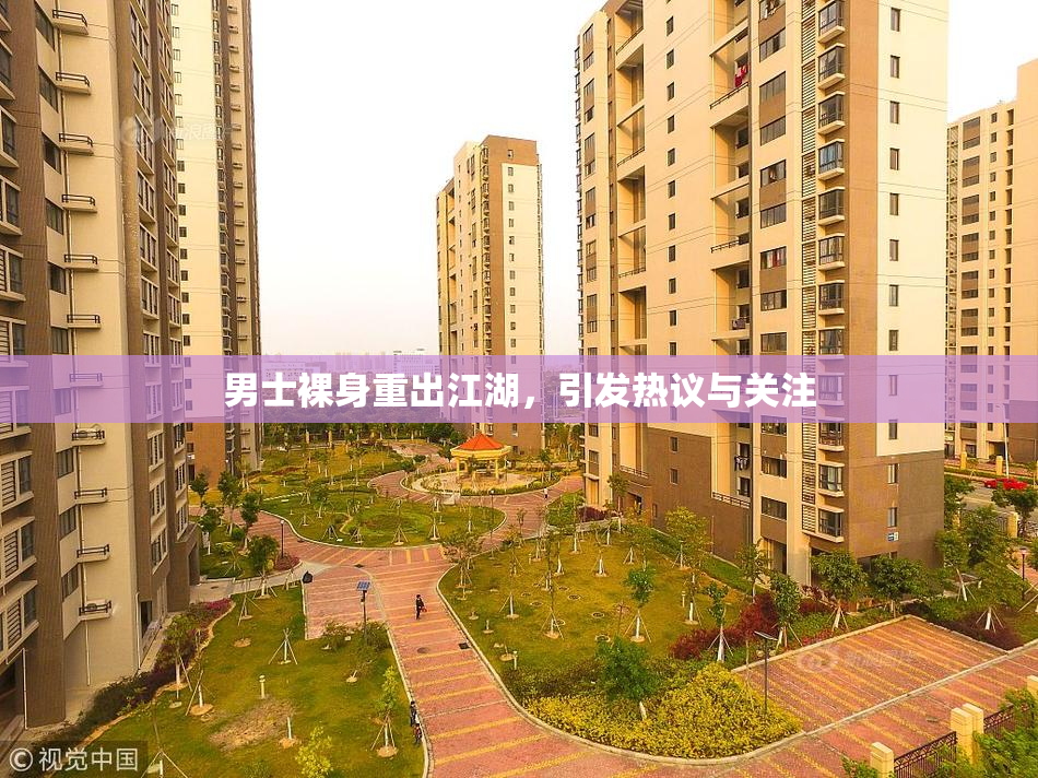 男士裸身重出江湖，引发热议与关注